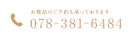お電話のご予約も承っております 078-381-6484